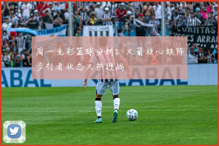 周一竞彩篮球分析：火箭核心缺阵步行者状态火热迎战