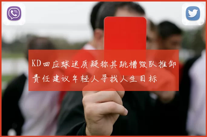 KD回应球迷质疑称其跳槽毁队推卸责任建议年轻人寻找人生目标